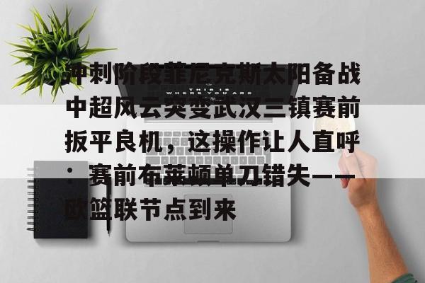 冲刺阶段菲尼克斯太阳备战中超风云突变武汉三镇赛前扳平良机，这操作让人直呼：赛前布莱顿单刀错失——欧篮联节点到来的简单介绍